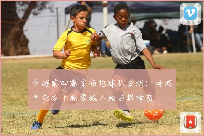 中超前四赛季领跑球队分析：海港申花各十轮蓉城六轮占据榜首