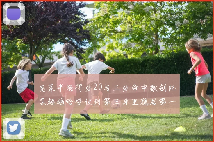 克莱半场得分20与三分命中数创纪录超越哈登位列第三库里稳居第一