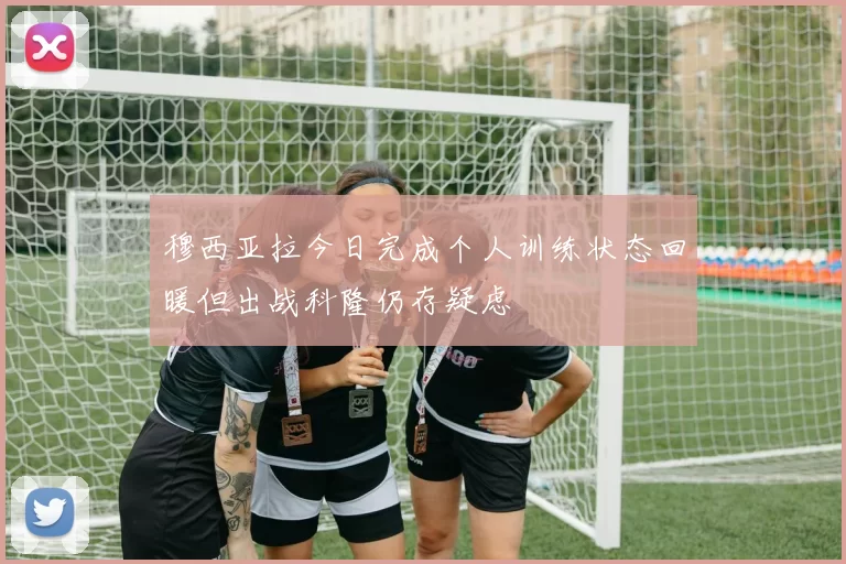 穆西亚拉今日完成个人训练状态回暖但出战科隆仍存疑虑