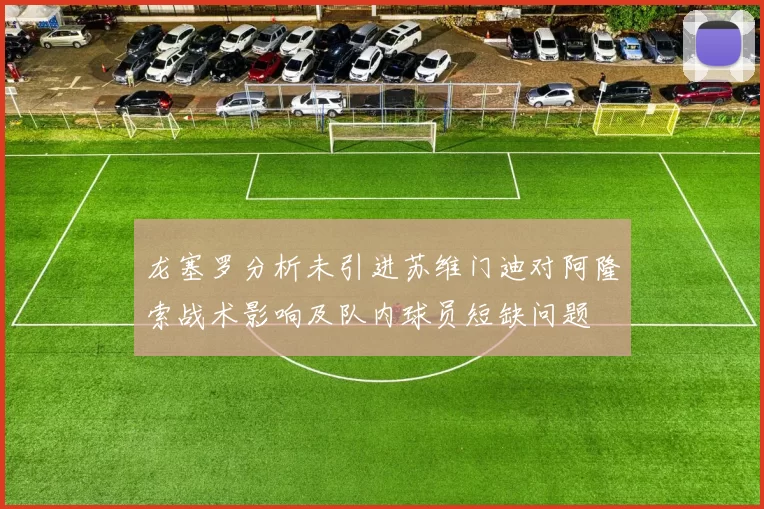 龙塞罗分析未引进苏维门迪对阿隆索战术影响及队内球员短缺问题