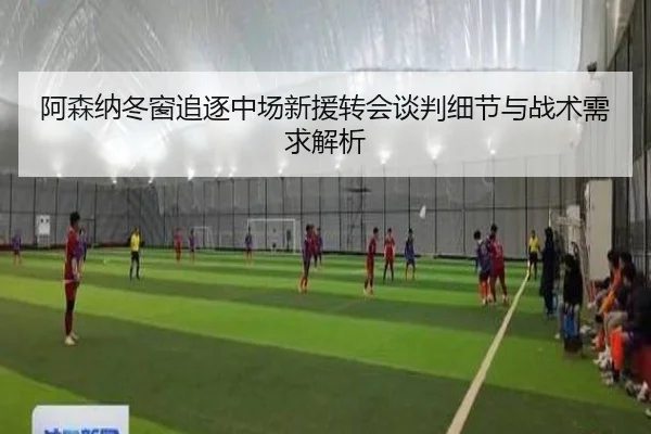 阿森纳冬窗追逐中场新援转会谈判细节与战术需求解析 - K8.COM